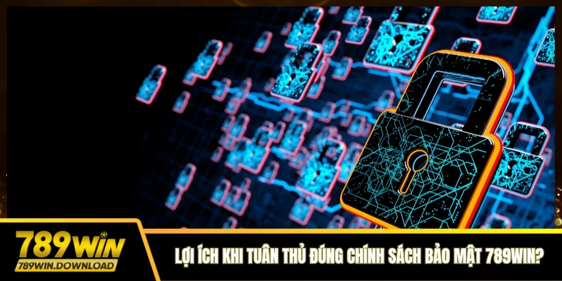 Lợi ích khi tuân thủ đúng chính sách bảo mật 789win?