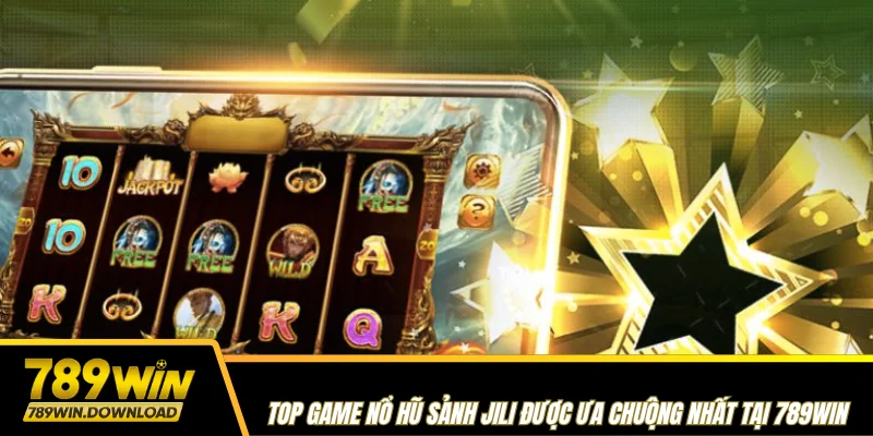 Top game nổ hũ sảnh Jili được ưa chuộng nhất tại 789win